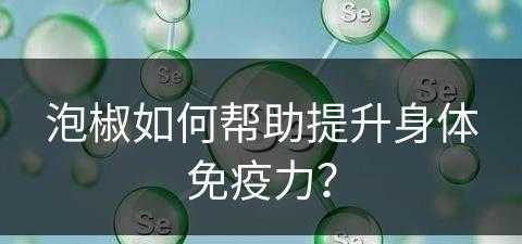 泡椒如何帮助提升身体免疫力？